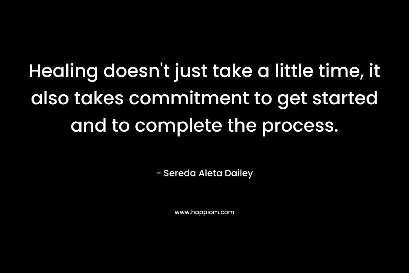 Healing doesn't just take a little time, it also takes commitment to get started and to complete the process.