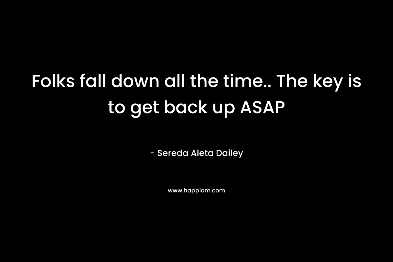 Folks fall down all the time.. The key is to get back up ASAP – Sereda Aleta Dailey