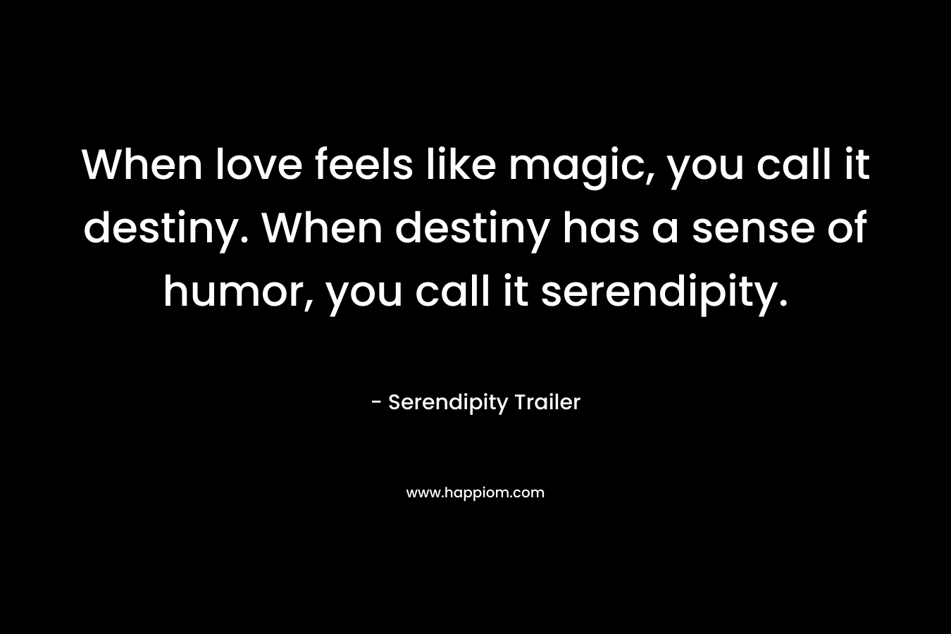 When love feels like magic, you call it destiny. When destiny has a sense of humor, you call it serendipity. – Serendipity Trailer