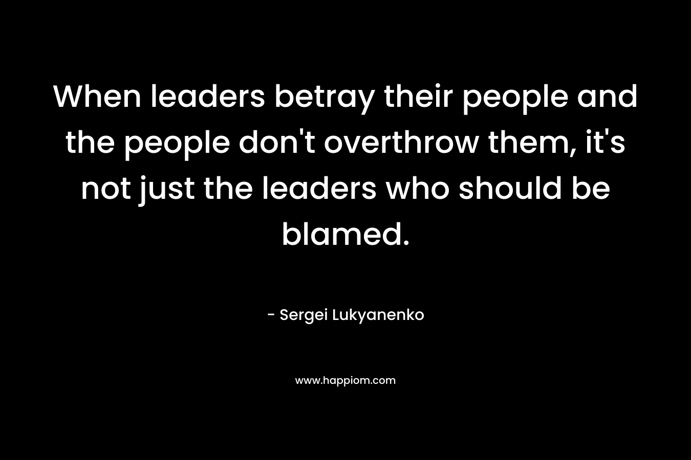 When leaders betray their people and the people don't overthrow them, it's not just the leaders who should be blamed.