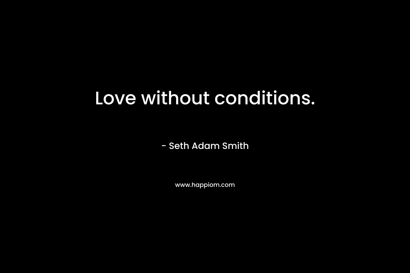 Love without conditions. – Seth Adam Smith