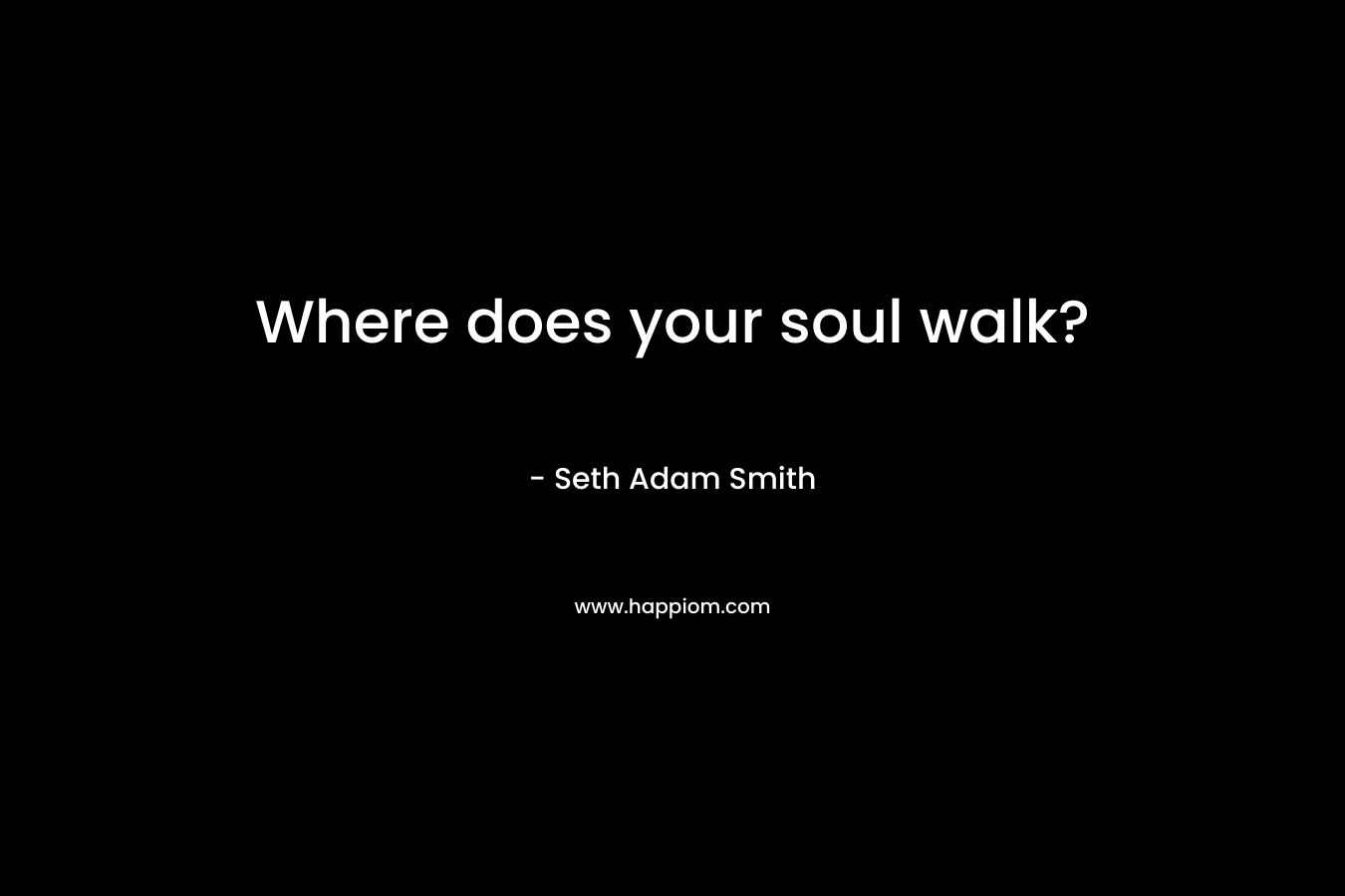 Where does your soul walk?