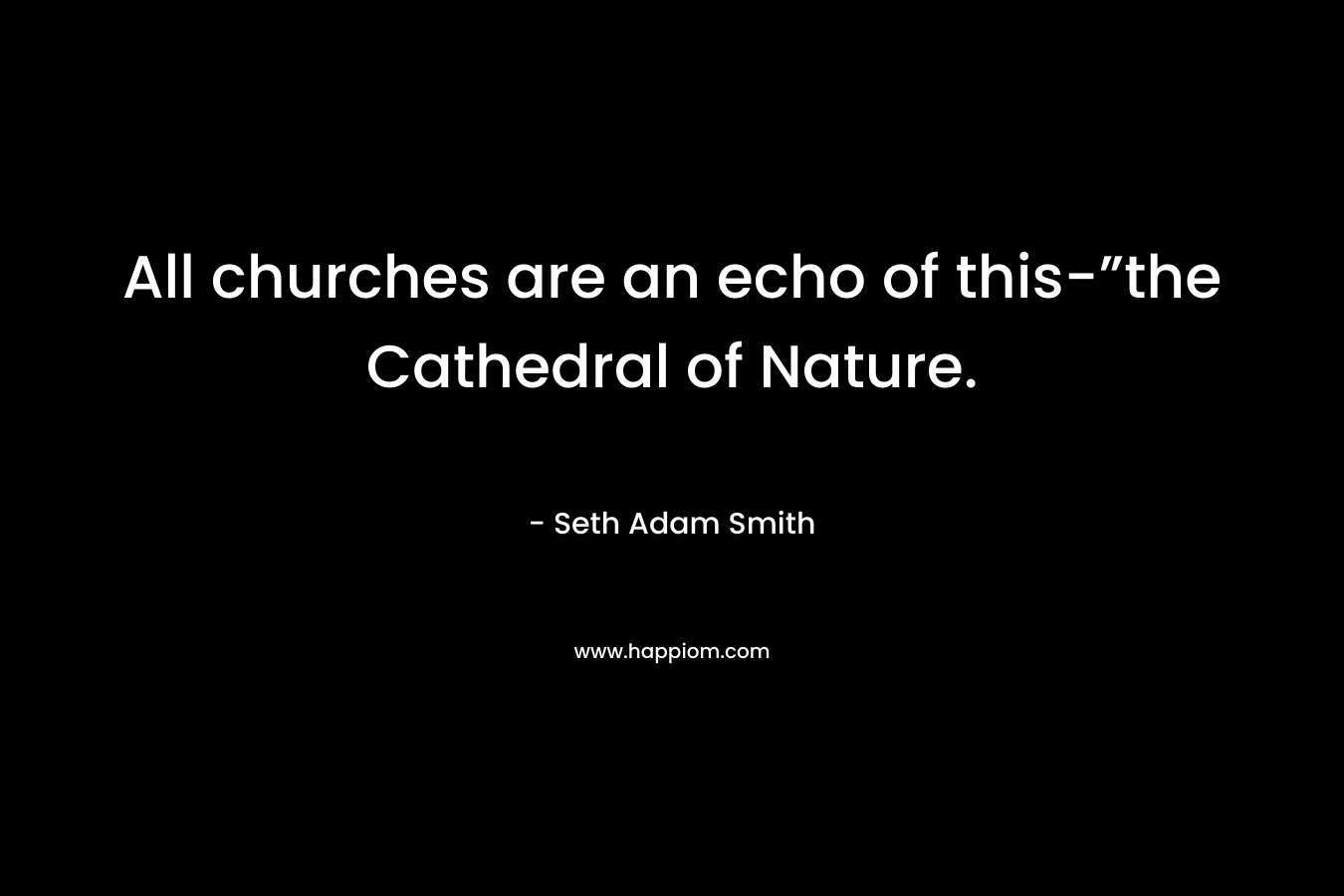 All churches are an echo of this-”the Cathedral of Nature.