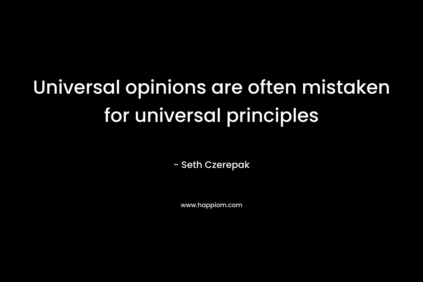 Universal opinions are often mistaken for universal principles
