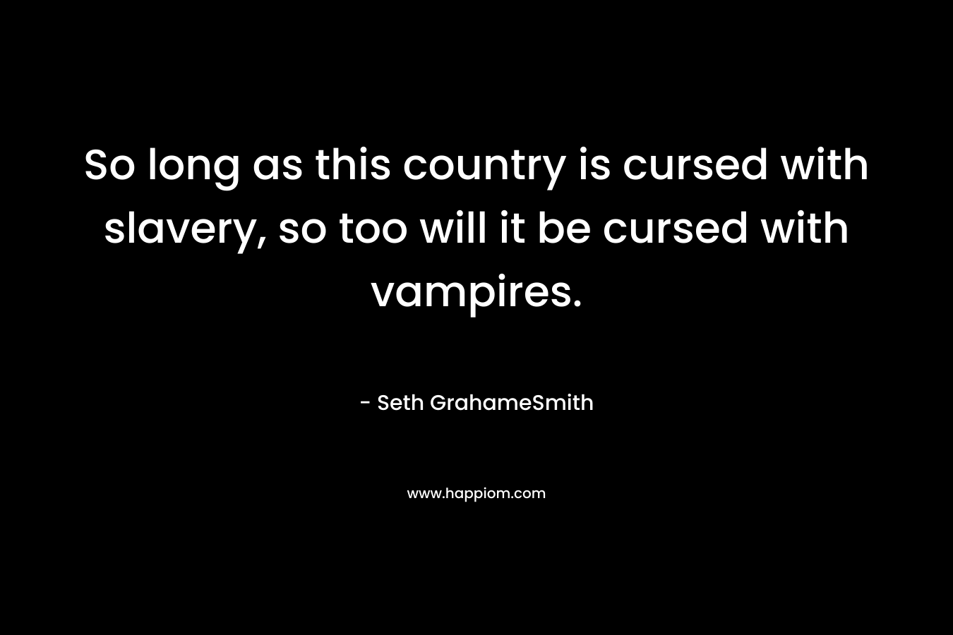 So long as this country is cursed with slavery, so too will it be cursed with vampires. – Seth GrahameSmith