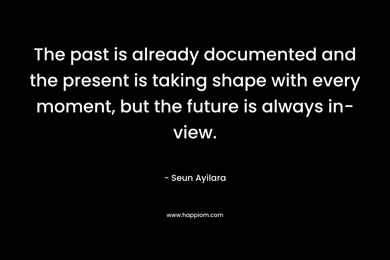 The past is already documented and the present is taking shape with every moment, but the future is always in-view.