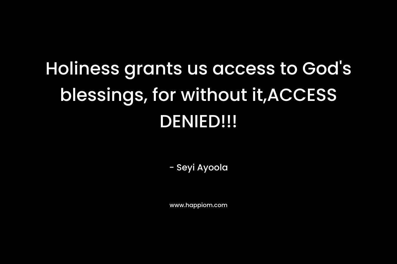 Holiness grants us access to God’s blessings, for without it,ACCESS DENIED!!! – Seyi Ayoola