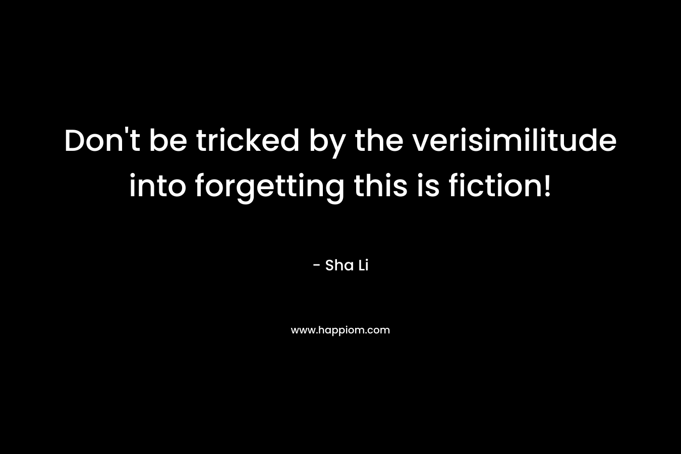 Don’t be tricked by the verisimilitude into forgetting this is fiction! – Sha Li