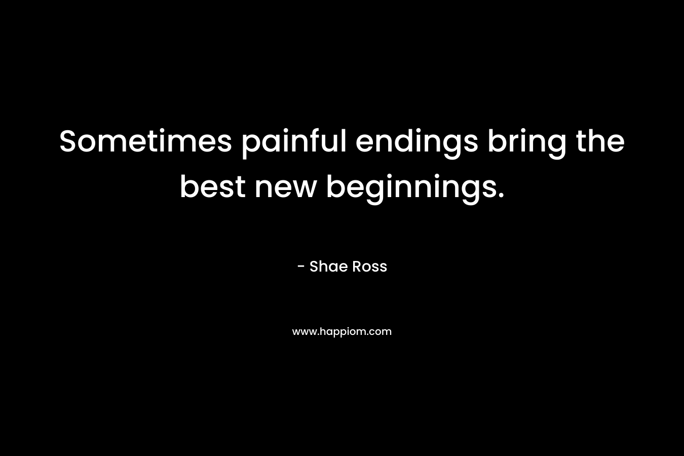 Sometimes painful endings bring the best new beginnings.