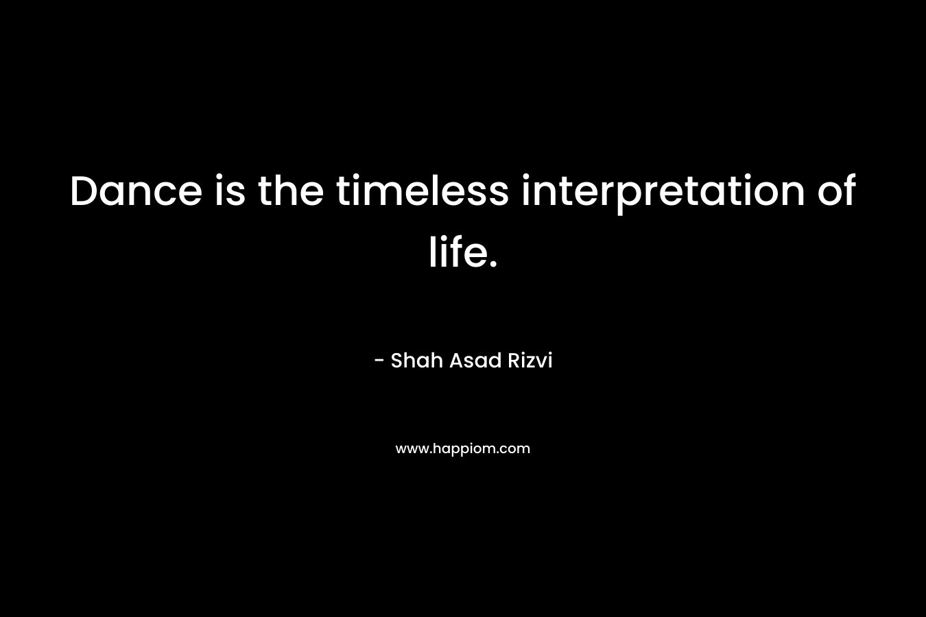Dance is the timeless interpretation of life.