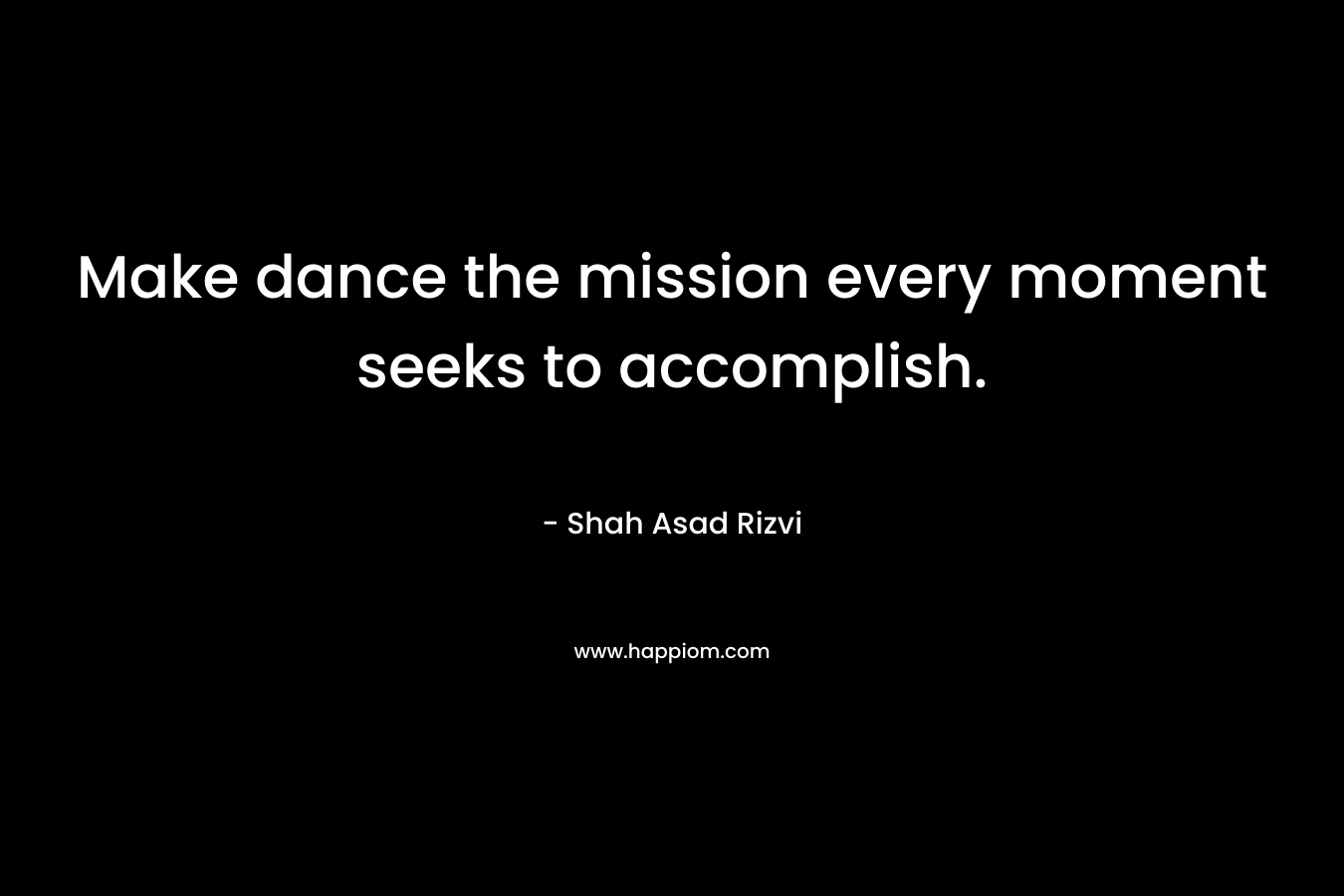 Make dance the mission every moment seeks to accomplish.