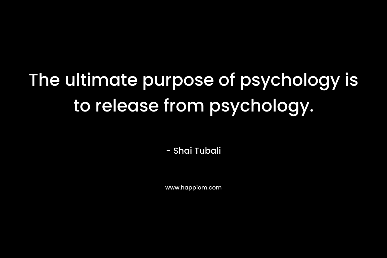 The ultimate purpose of psychology is to release from psychology.
