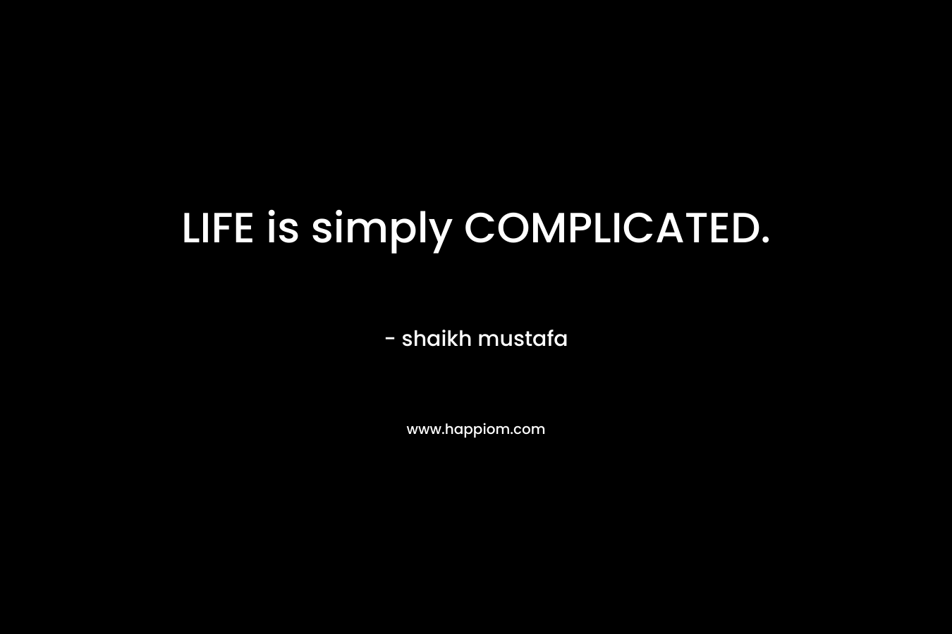 LIFE is simply COMPLICATED.
