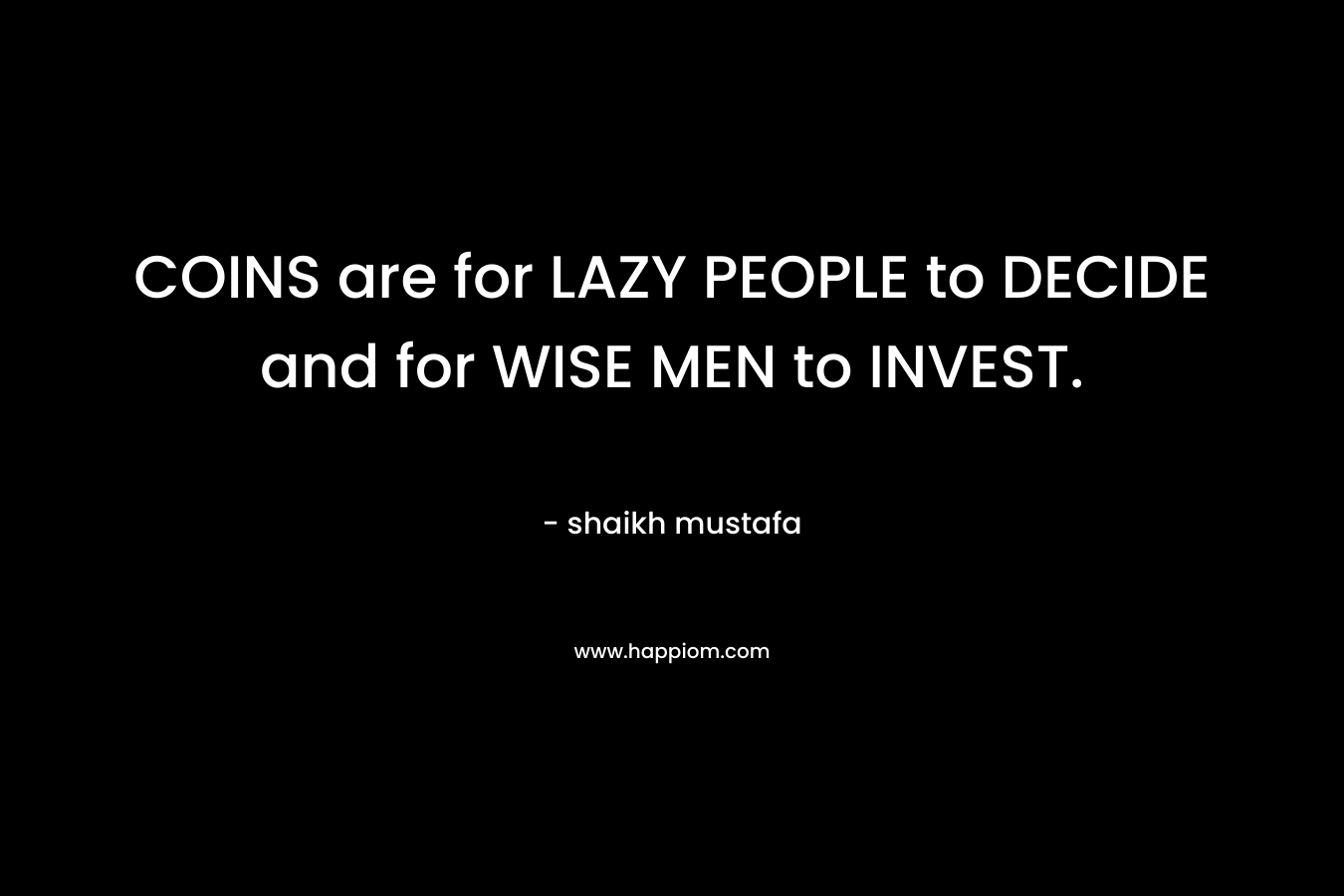 COINS are for LAZY PEOPLE to DECIDE and for WISE MEN to INVEST. – shaikh mustafa