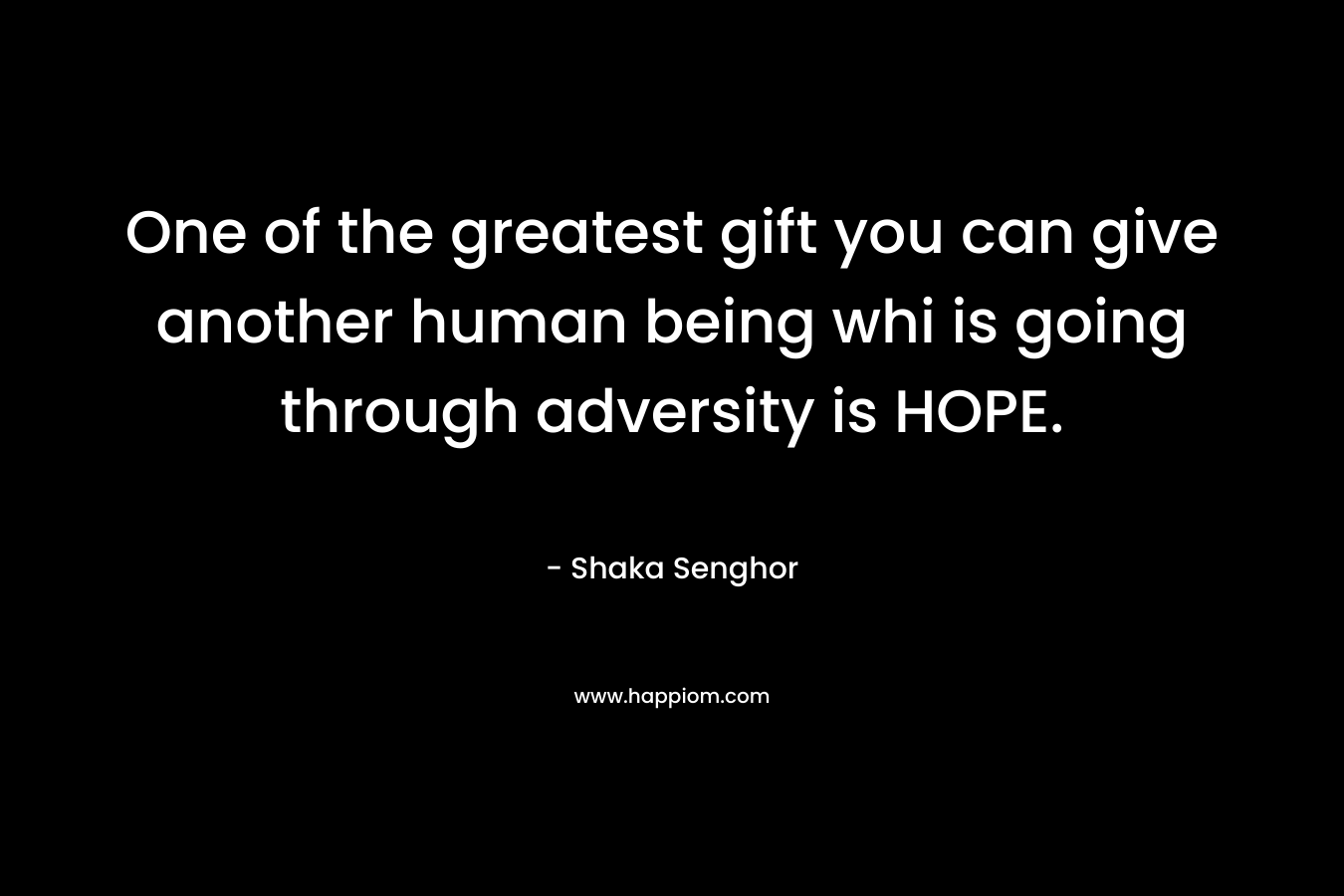 One of the greatest gift you can give another human being whi is going through adversity is HOPE.