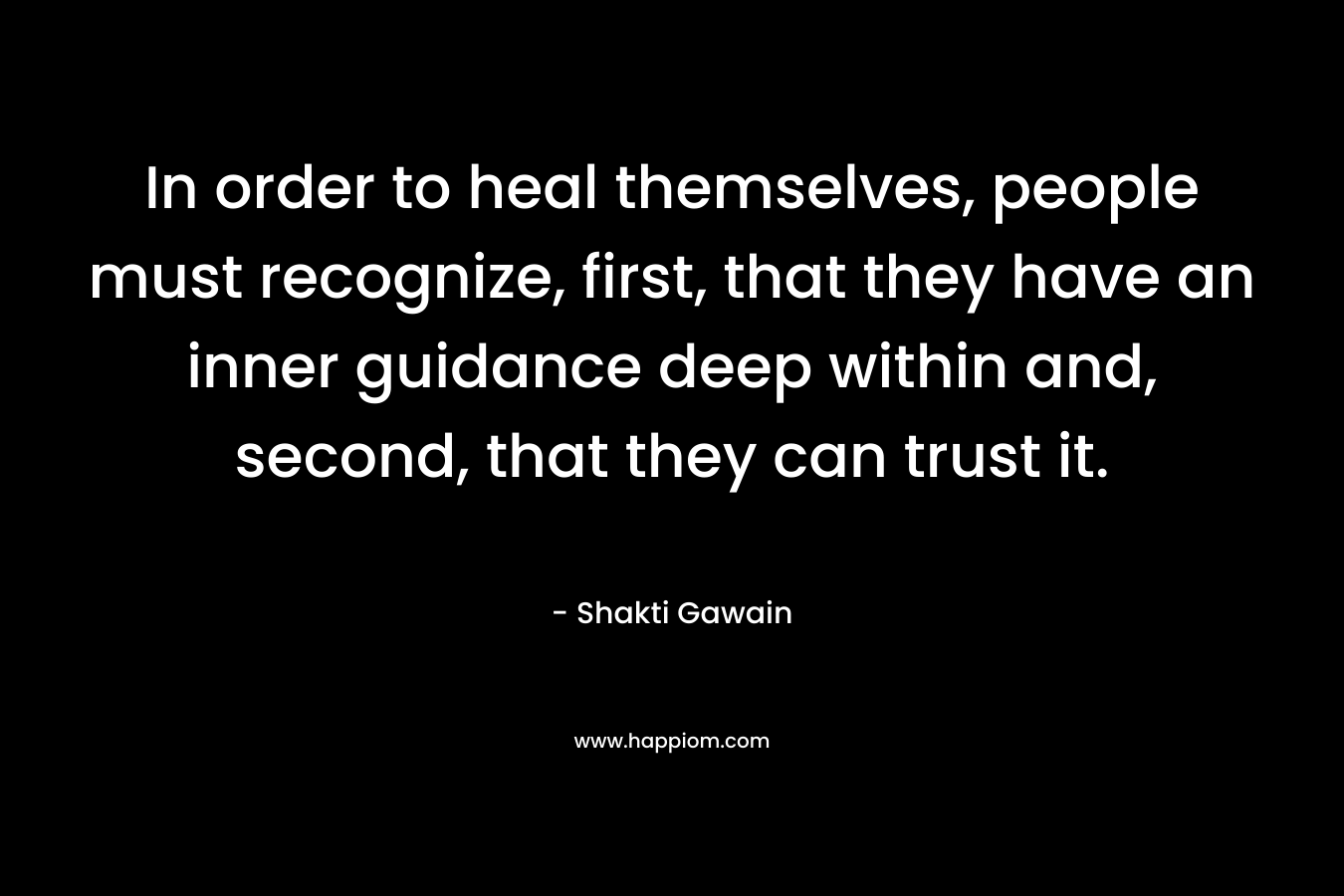 In order to heal themselves, people must recognize, first, that they have an inner guidance deep within and, second, that they can trust it.