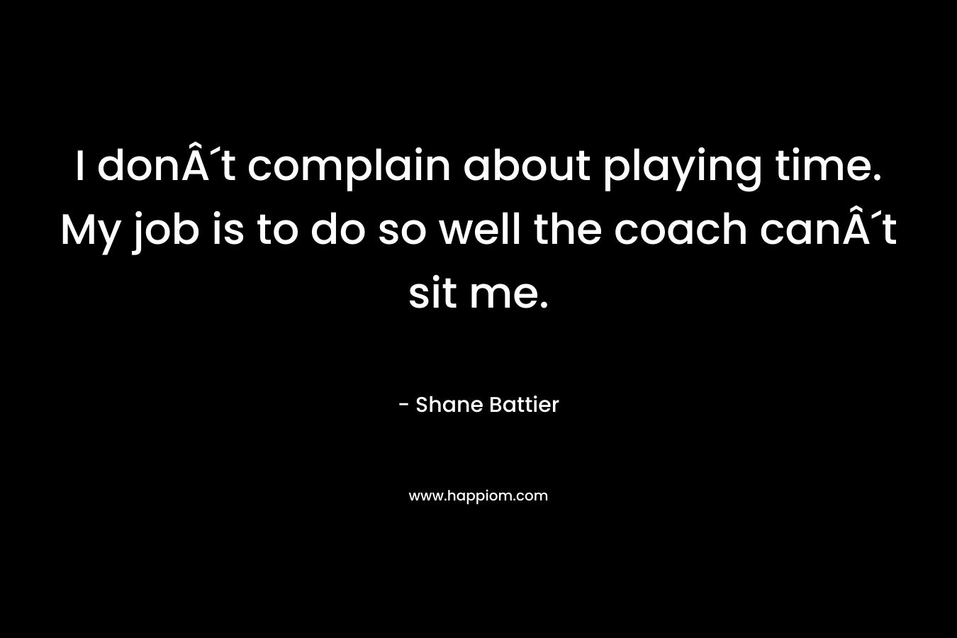 I donÂ´t complain about playing time. My job is to do so well the coach canÂ´t sit me.
