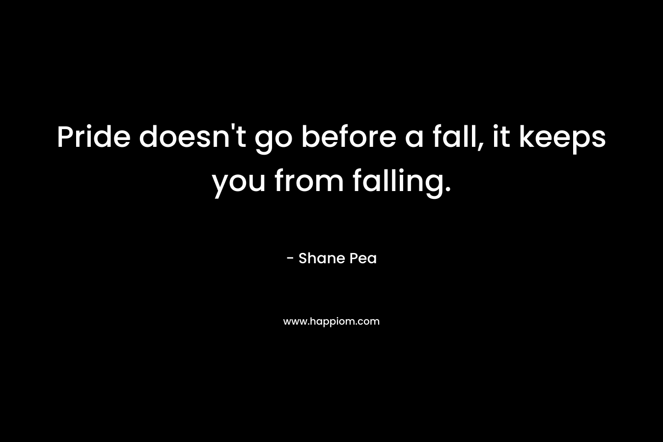 Pride doesn't go before a fall, it keeps you from falling.