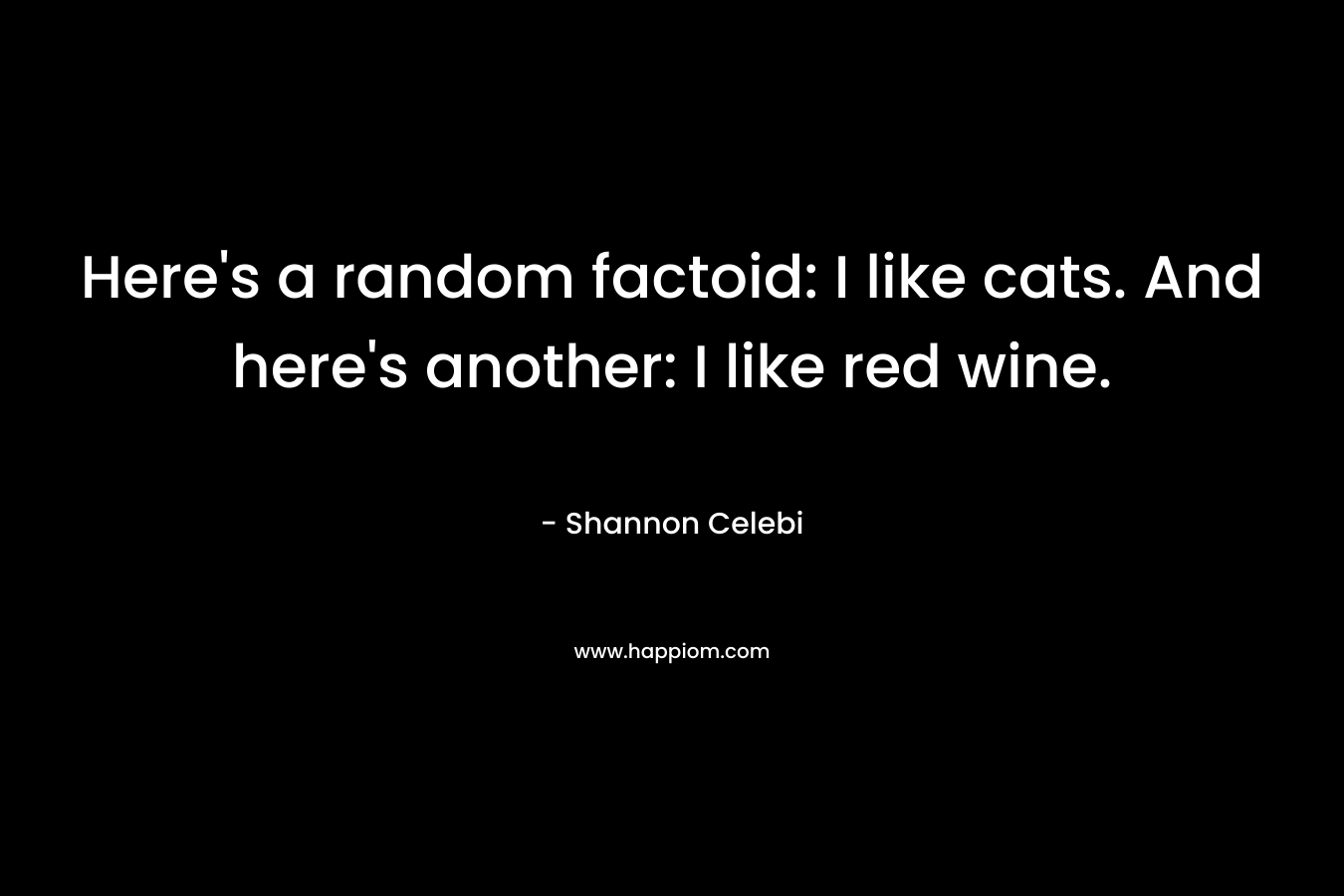Here’s a random factoid: I like cats. And here’s another: I like red wine. – Shannon Celebi