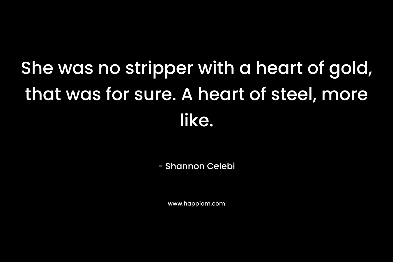 She was no stripper with a heart of gold, that was for sure. A heart of steel, more like.
