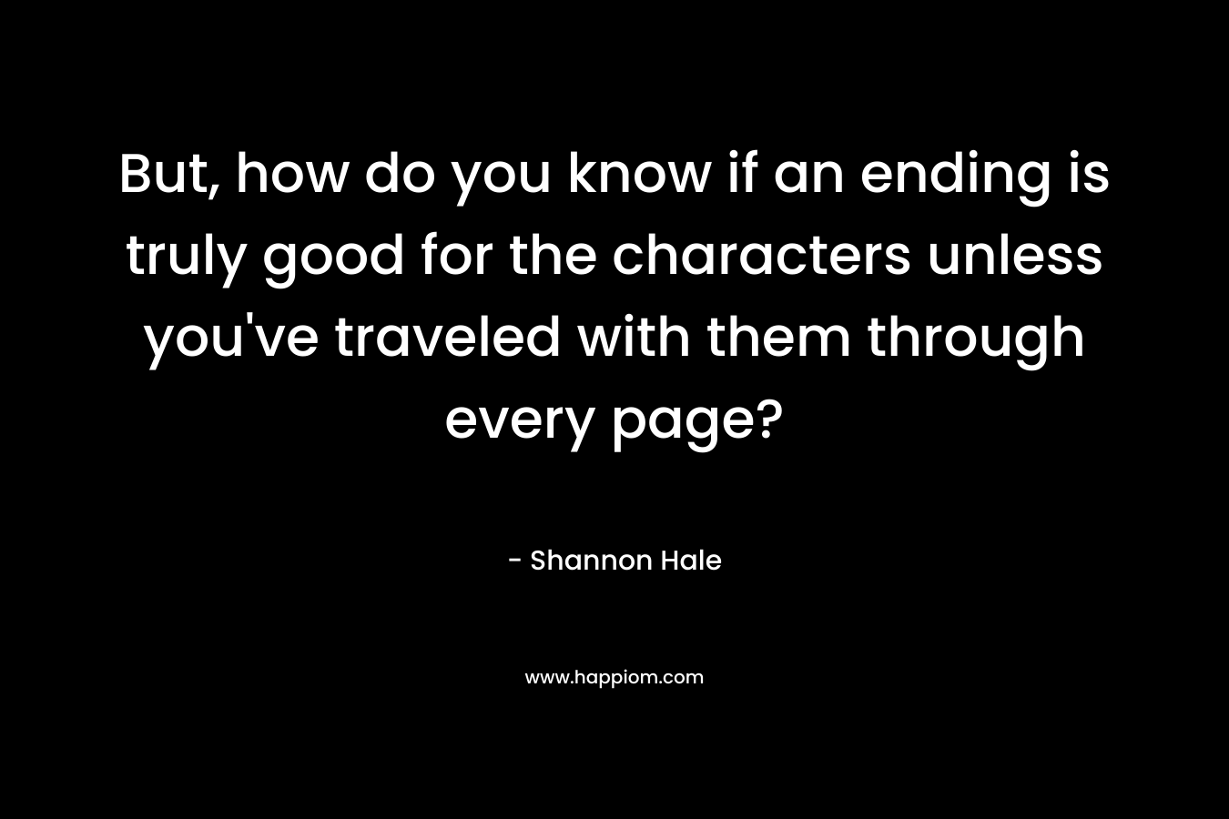But, how do you know if an ending is truly good for the characters unless you've traveled with them through every page?