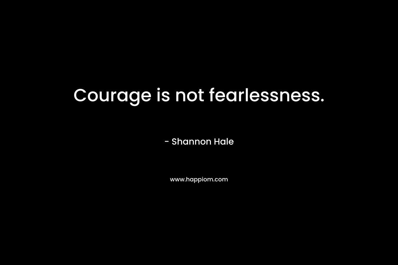 Courage is not fearlessness.
