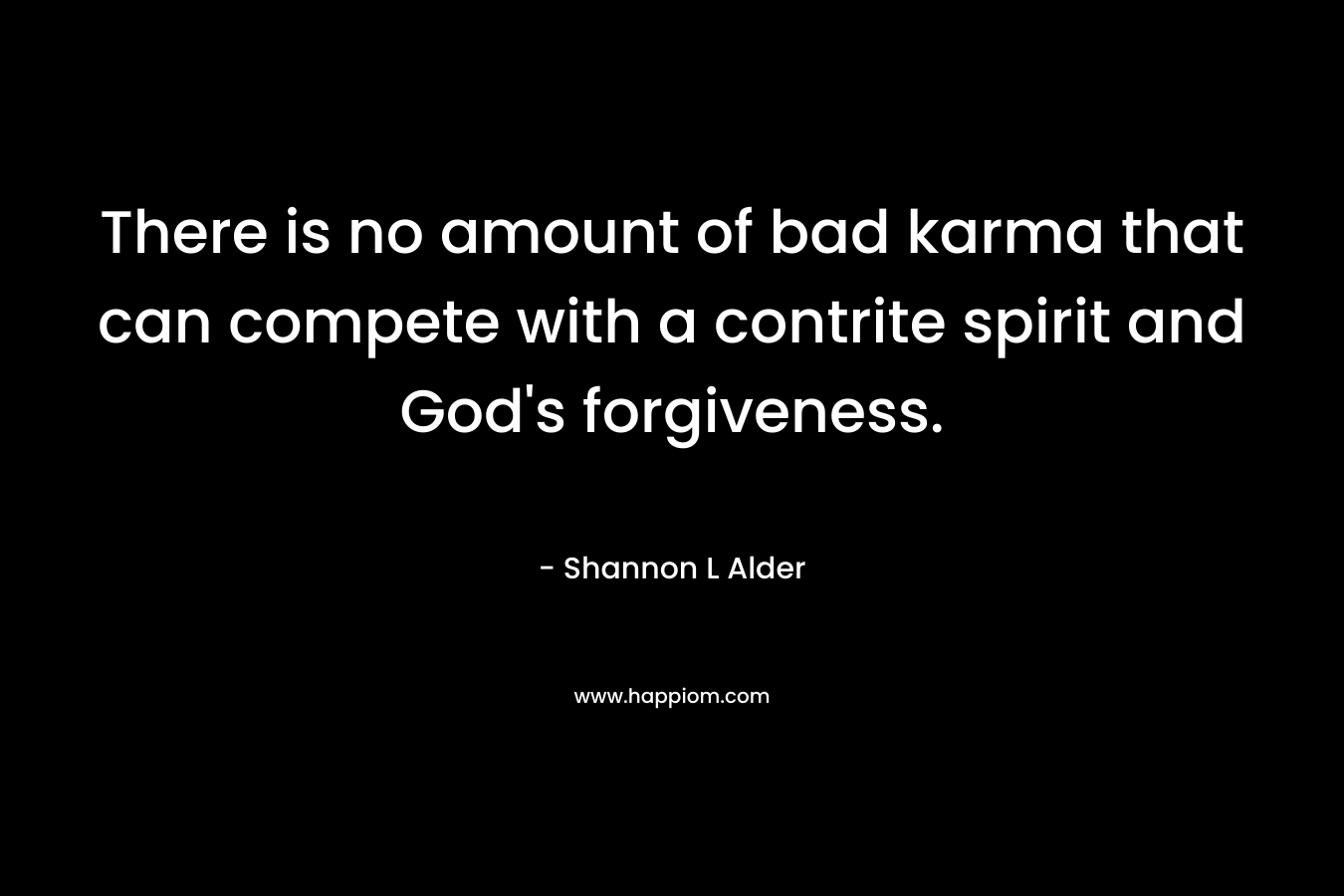 There is no amount of bad karma that can compete with a contrite spirit and God's forgiveness.