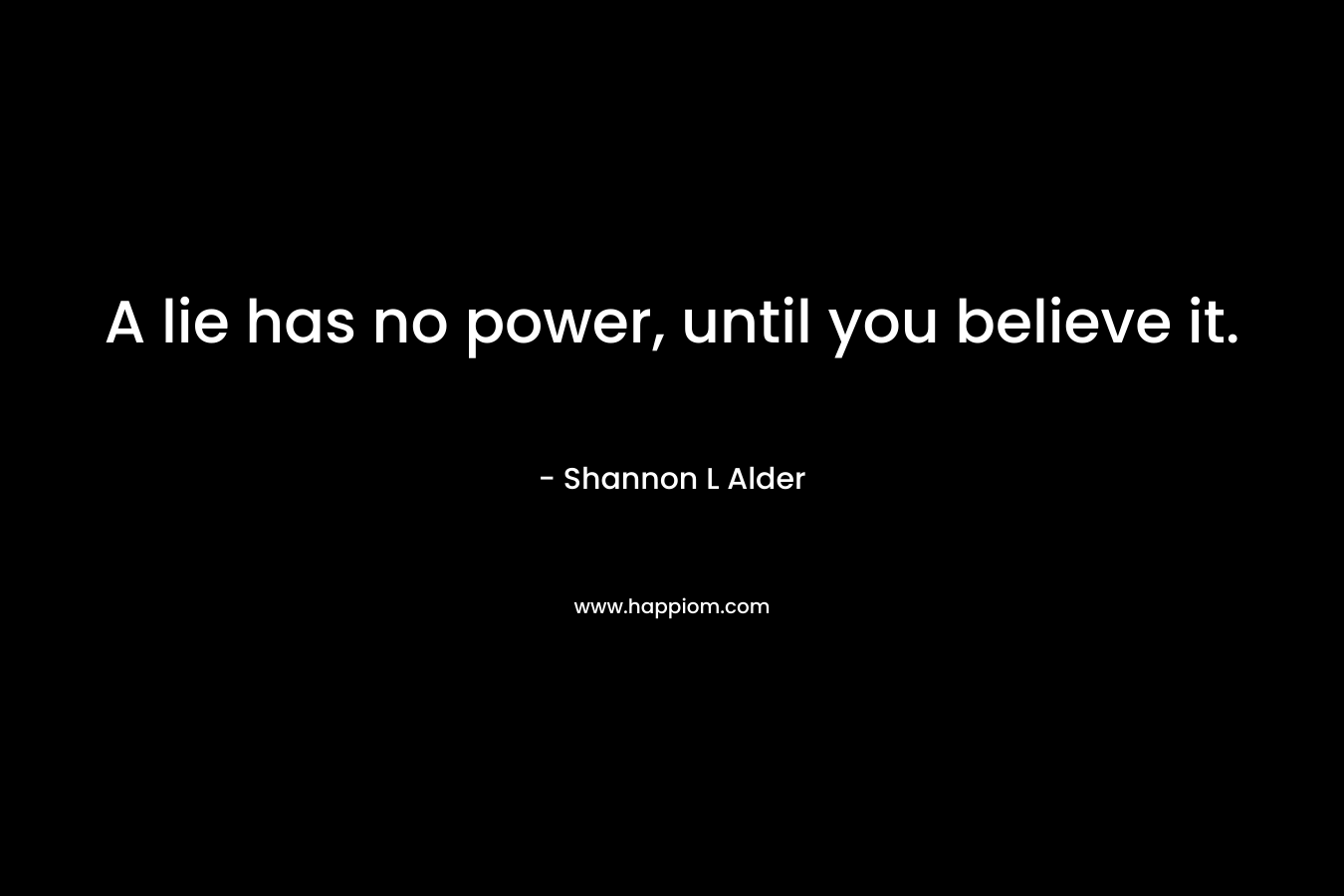 A lie has no power, until you believe it.