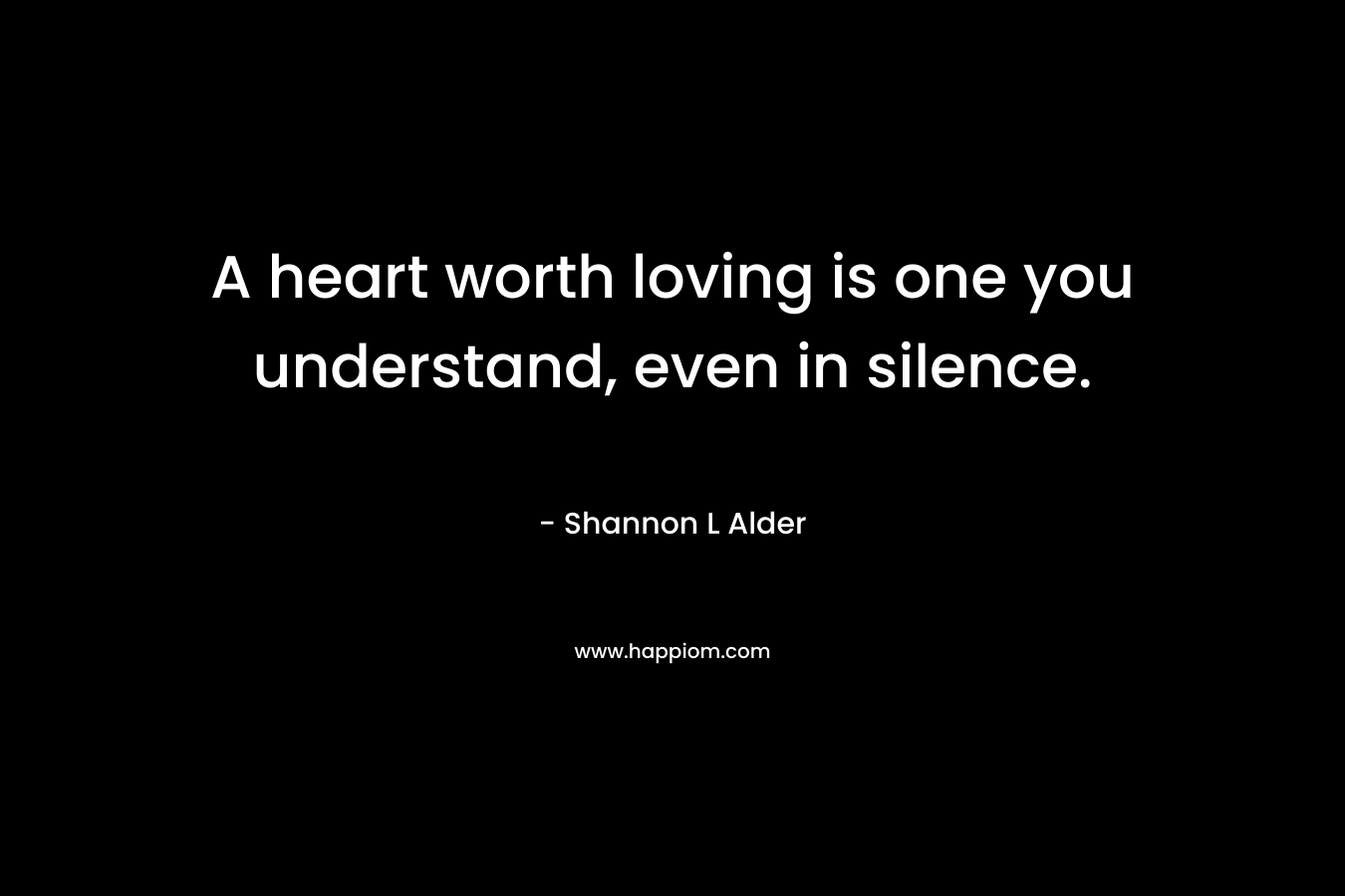 A heart worth loving is one you understand, even in silence.
