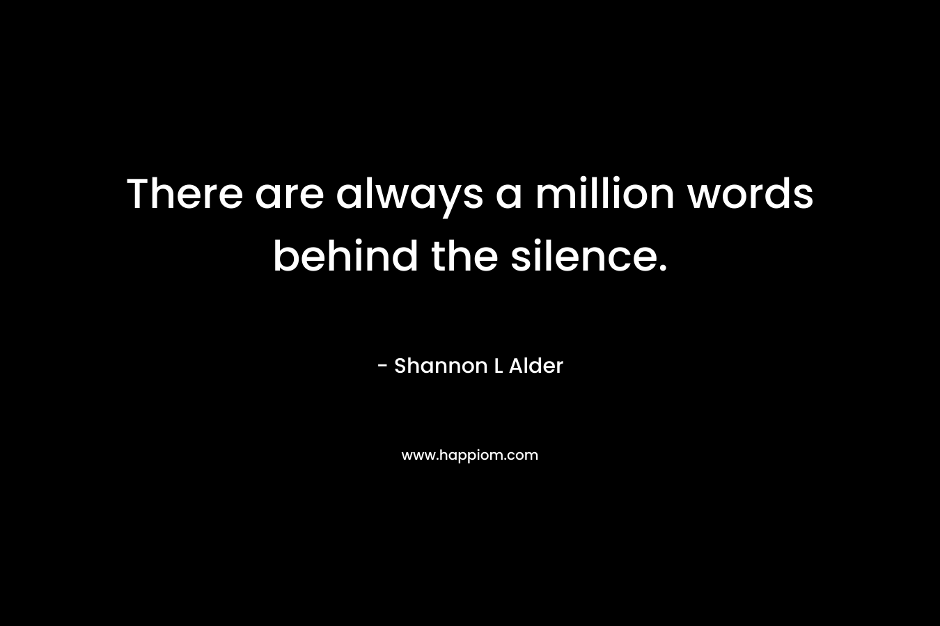 There are always a million words behind the silence.