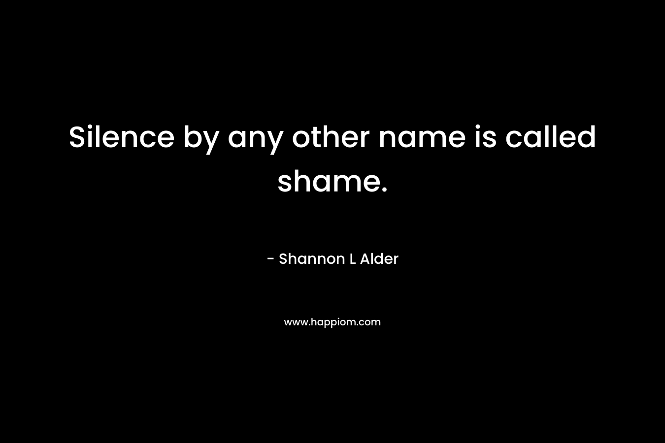 Silence by any other name is called shame.