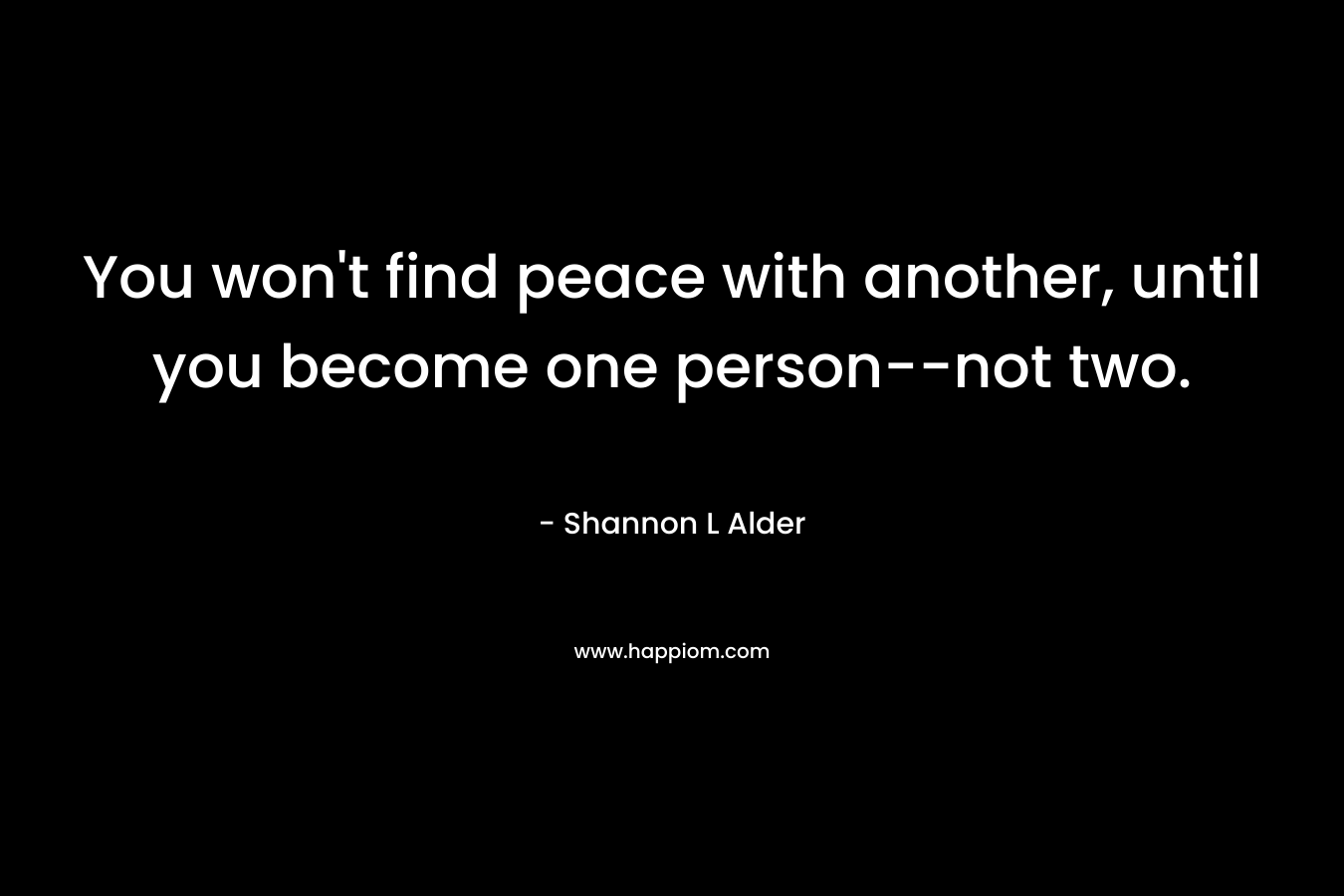 You won't find peace with another, until you become one person--not two.