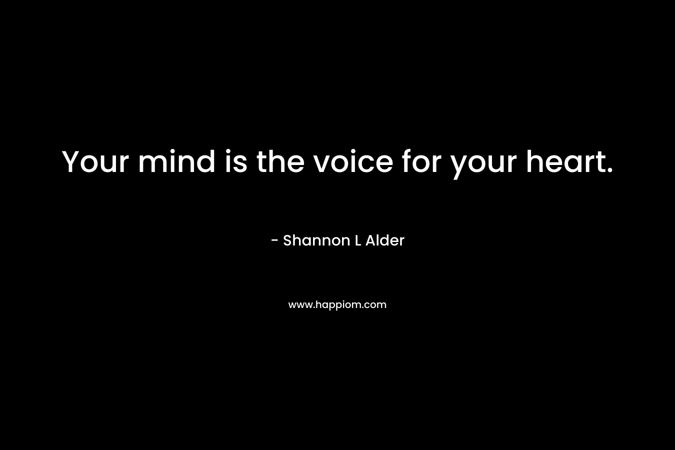 Your mind is the voice for your heart.
