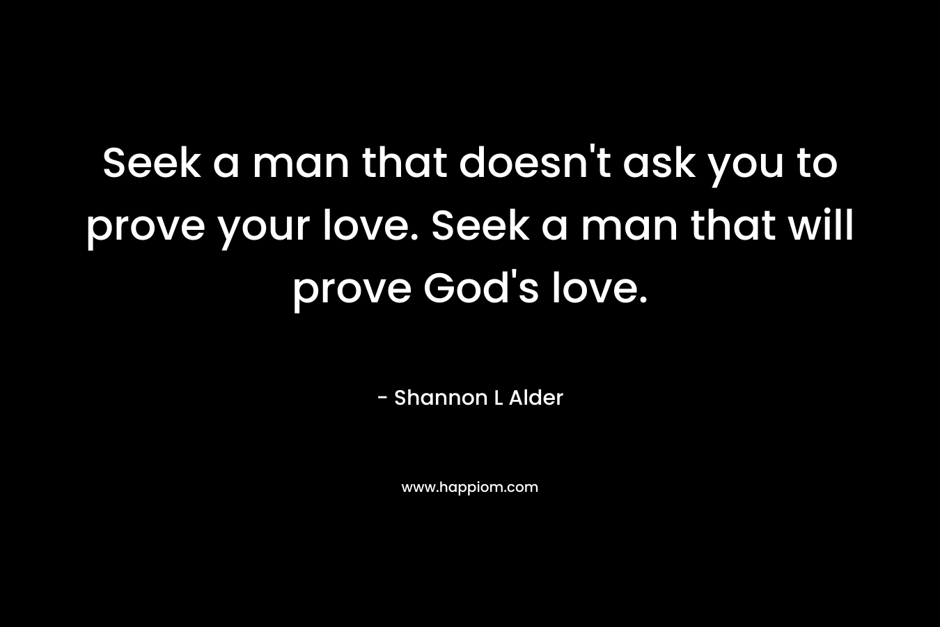 Seek a man that doesn't ask you to prove your love. Seek a man that will prove God's love.
