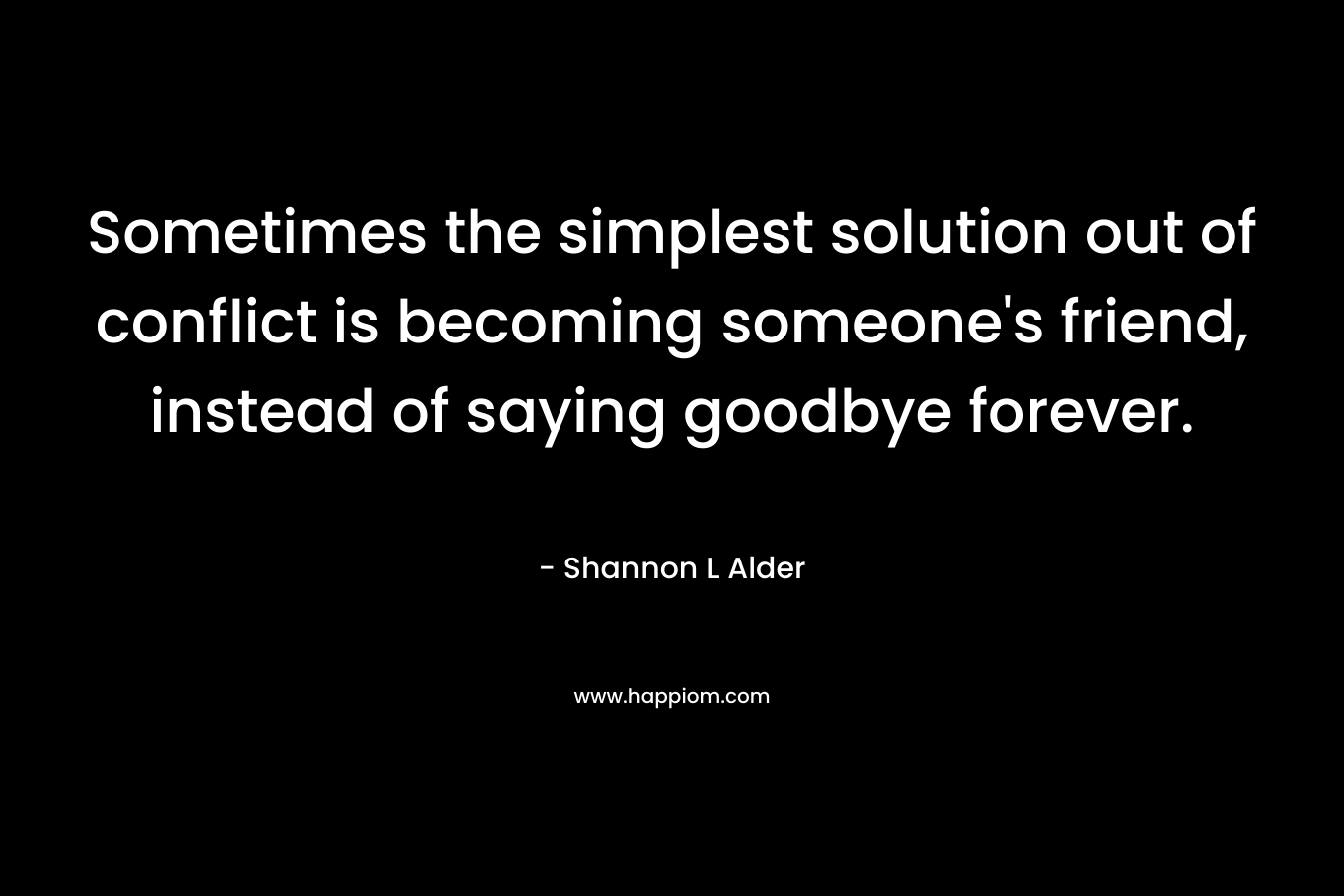 Sometimes the simplest solution out of conflict is becoming someone's friend, instead of saying goodbye forever.