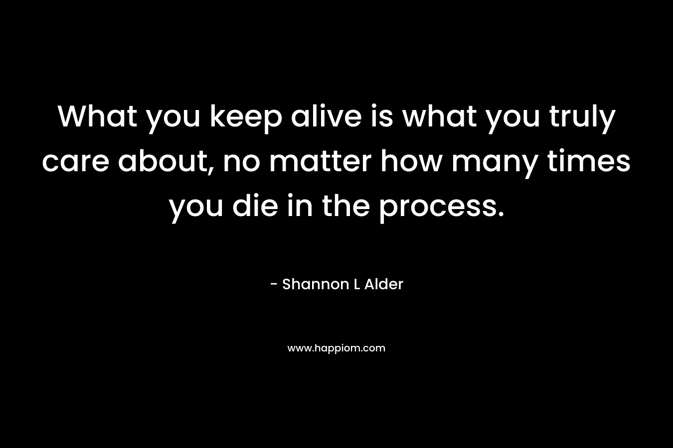 What you keep alive is what you truly care about, no matter how many times you die in the process.