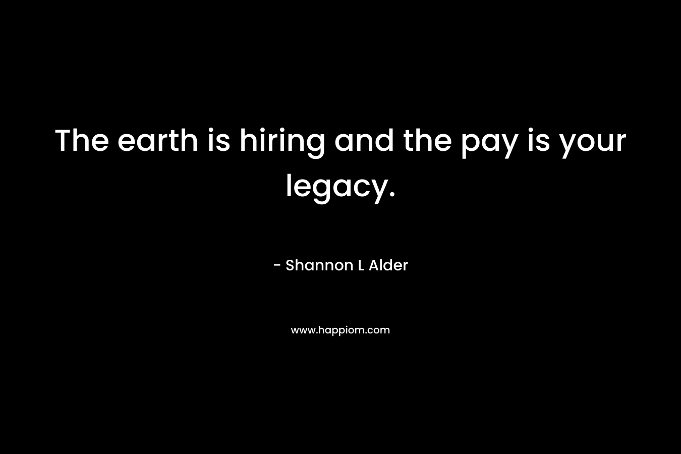 The earth is hiring and the pay is your legacy.