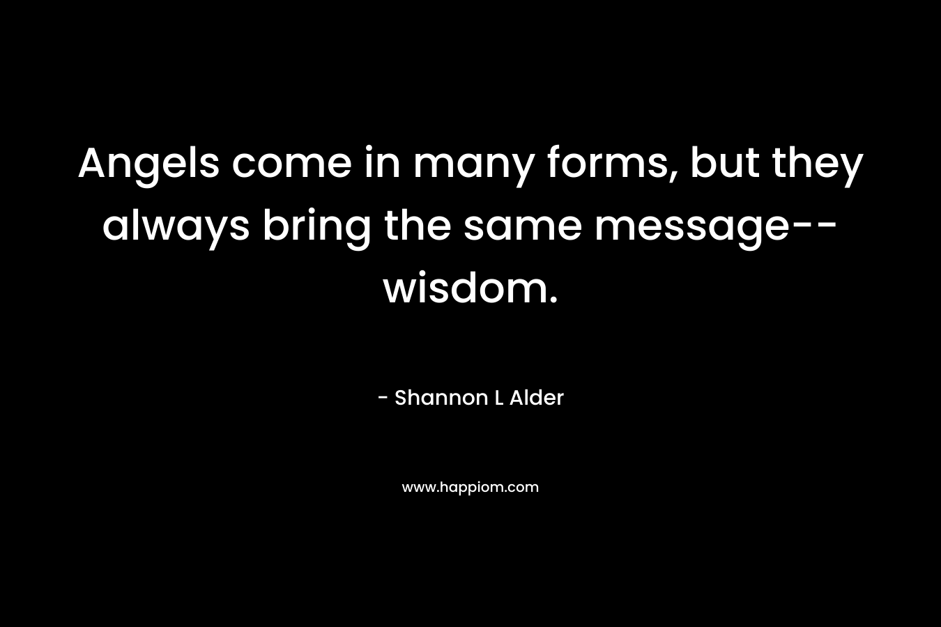 Angels come in many forms, but they always bring the same message--wisdom.