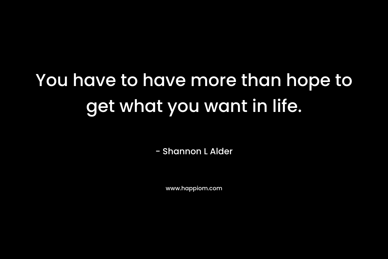 You have to have more than hope to get what you want in life.
