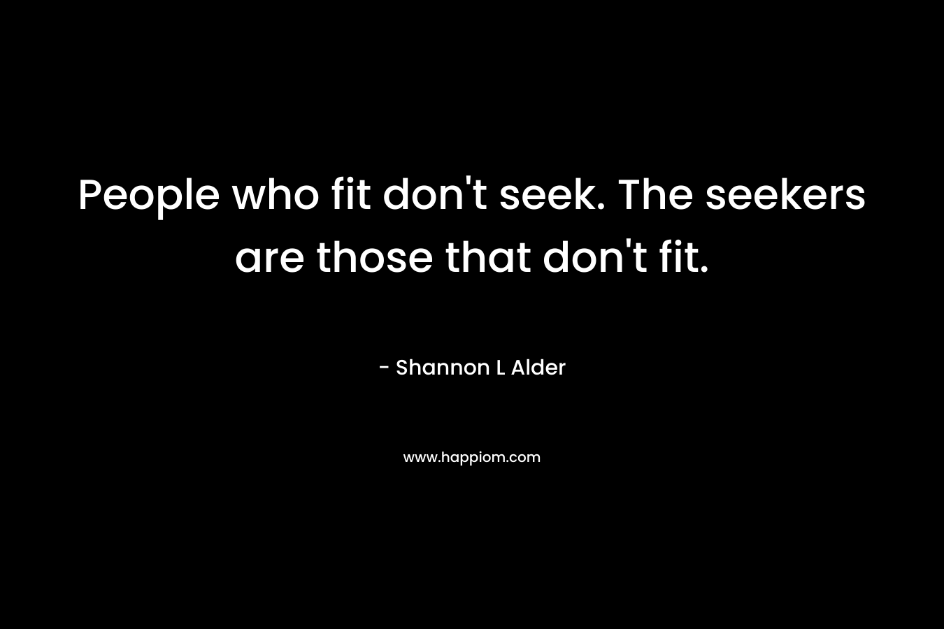 People who fit don't seek. The seekers are those that don't fit.