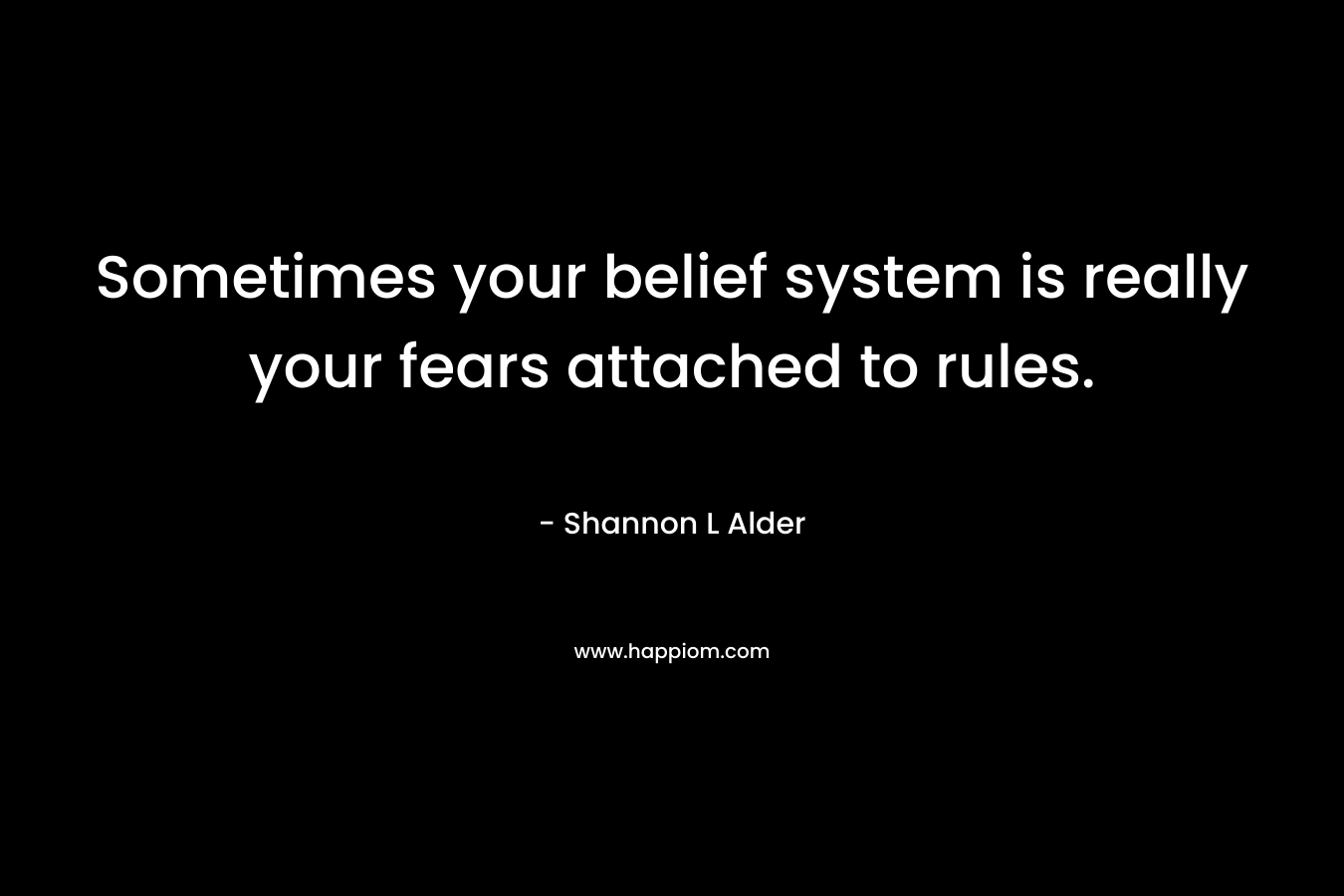 Sometimes your belief system is really your fears attached to rules.