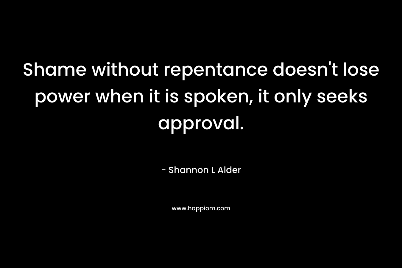 Shame without repentance doesn't lose power when it is spoken, it only seeks approval.