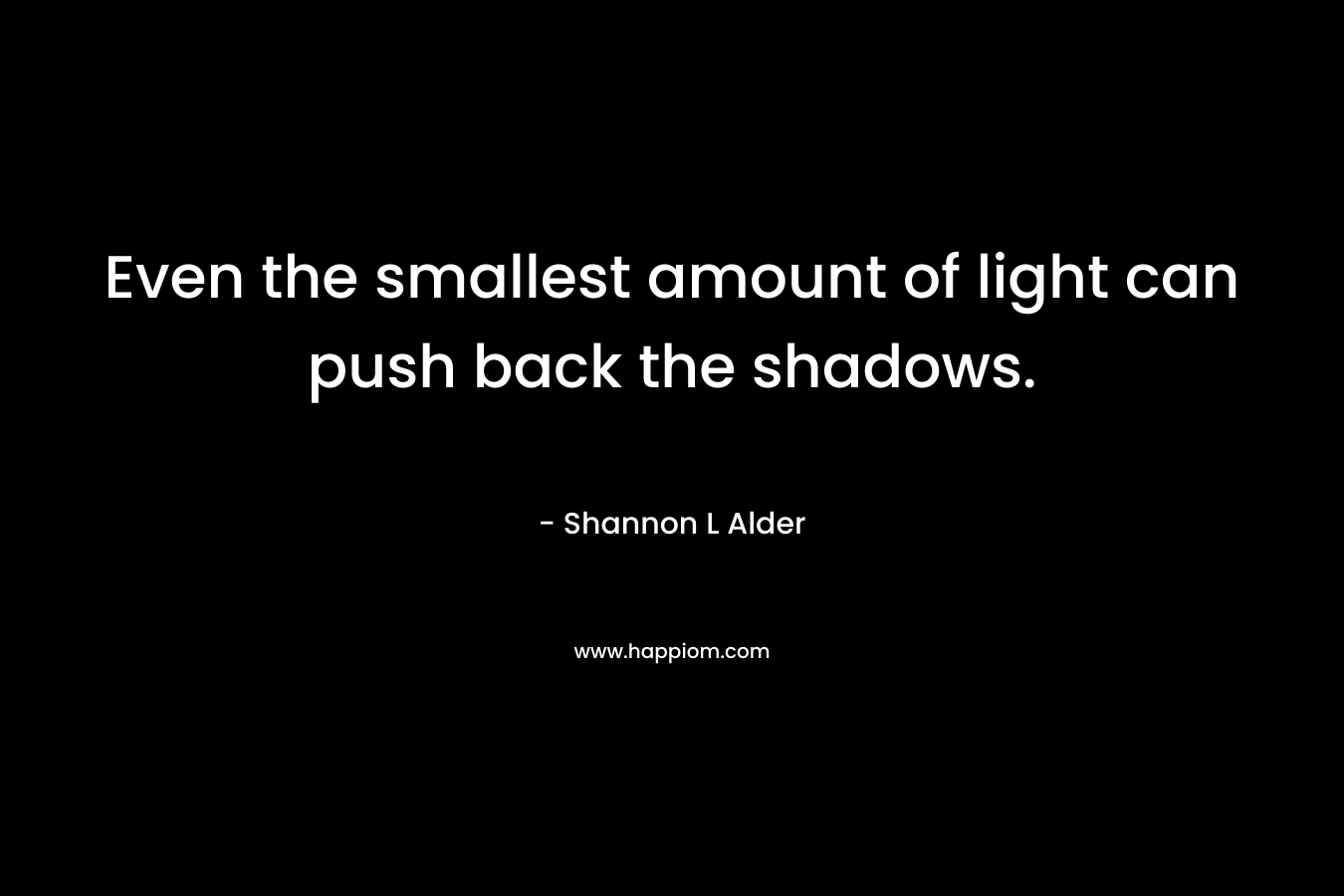 Even the smallest amount of light can push back the shadows.