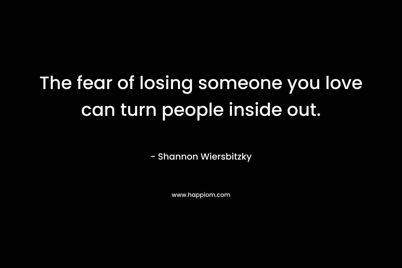 The fear of losing someone you love can turn people inside out.