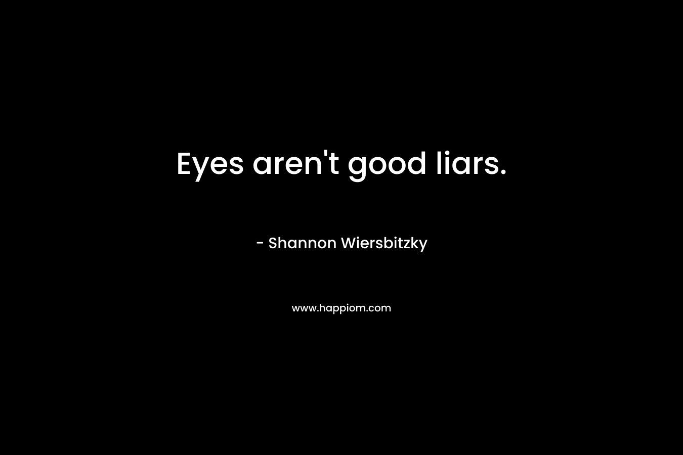 Eyes aren’t good liars. – Shannon Wiersbitzky