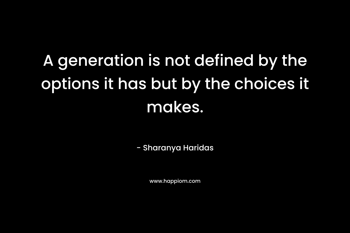A generation is not defined by the options it has but by the choices it makes.