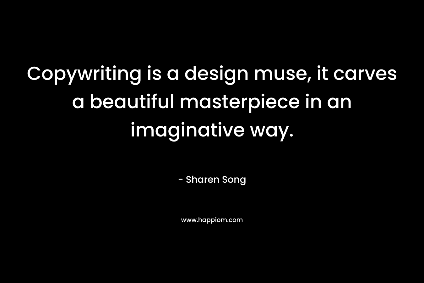 Copywriting is a design muse, it carves a beautiful masterpiece in an imaginative way. – Sharen Song
