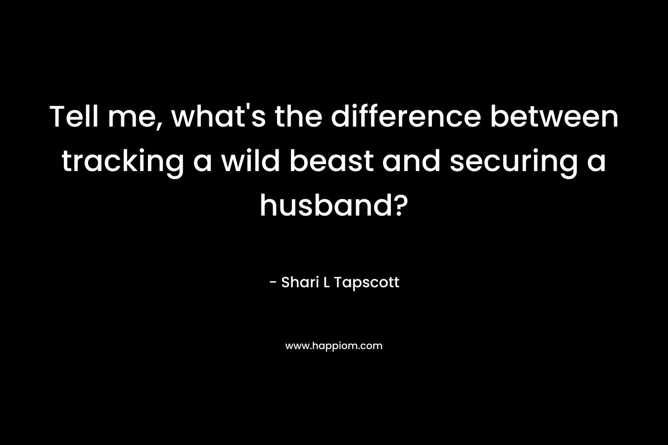 Tell me, what’s the difference between tracking a wild beast and securing a husband? – Shari L Tapscott