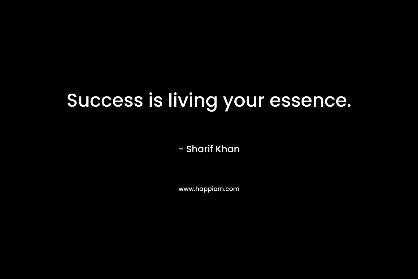 Success is living your essence. – Sharif Khan
