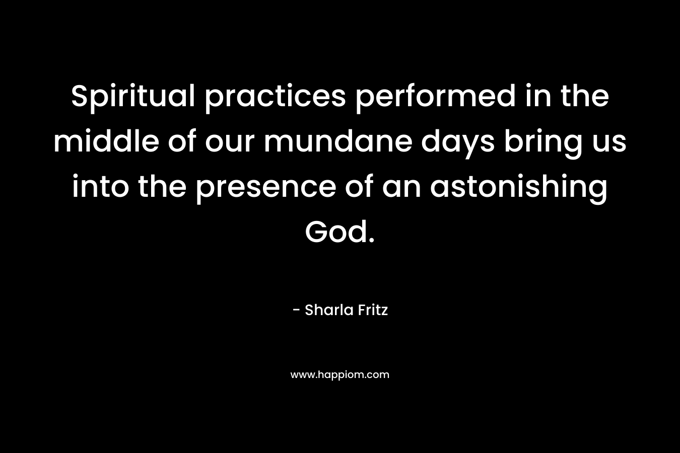 Spiritual practices performed in the middle of our mundane days bring us into the presence of an astonishing God.